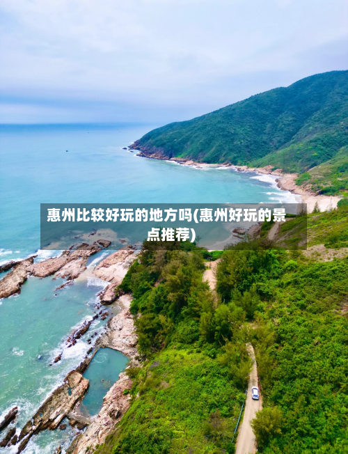 惠州比较好玩的地方吗(惠州好玩的景点推荐)-第3张图片