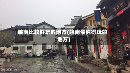 皖南比较好玩的地方(皖南最值得玩的地方)
