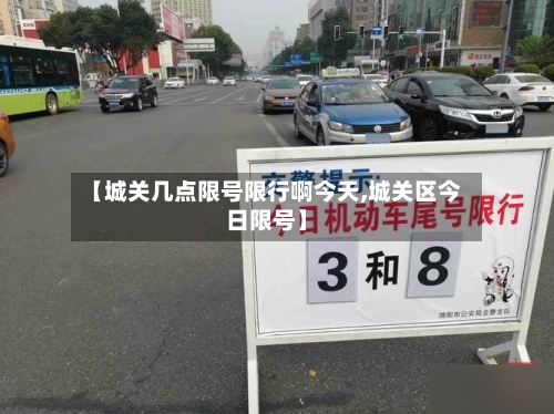 【城关几点限号限行啊今天,城关区今日限号】