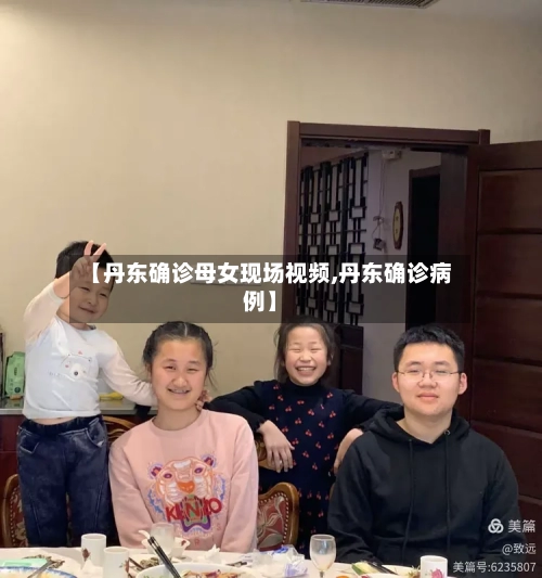 【丹东确诊母女现场视频,丹东确诊病例】