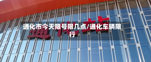 通化市今天限号限几点/通化车辆限行-第3张图片