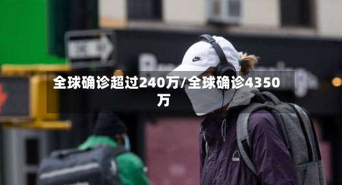 全球确诊超过240万/全球确诊4350万-第2张图片