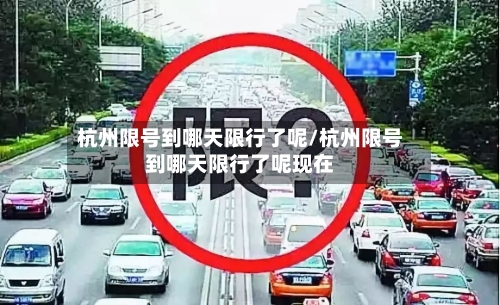 杭州限号到哪天限行了呢/杭州限号到哪天限行了呢现在