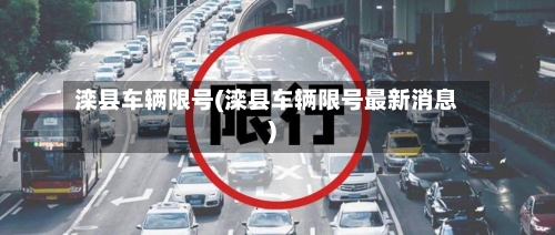 滦县车辆限号(滦县车辆限号最新消息)