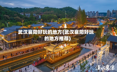武汉襄阳好玩的地方(武汉襄阳好玩的地方推荐)-第2张图片