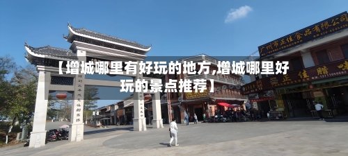 【增城哪里有好玩的地方,增城哪里好玩的景点推荐】-第2张图片