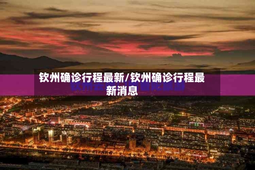 钦州确诊行程最新/钦州确诊行程最新消息