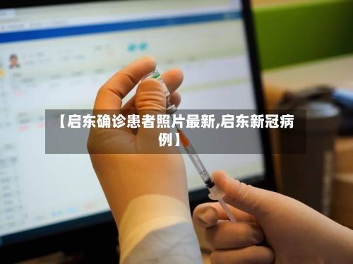 【启东确诊患者照片最新,启东新冠病例】