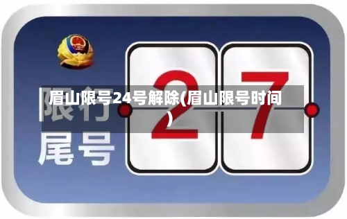 眉山限号24号解除(眉山限号时间)