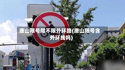 唐山限号限不限外环路(唐山限号含外环线吗)-第2张图片