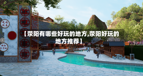 【荥阳有哪些好玩的地方,荥阳好玩的地方推荐】