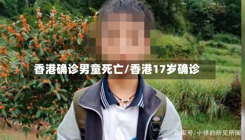 香港确诊男童死亡/香港17岁确诊-第2张图片
