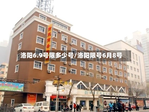 洛阳6.9号限多少号/洛阳限号6月8号