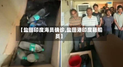 【盐田印度海员确诊,盐田港印度籍船员】