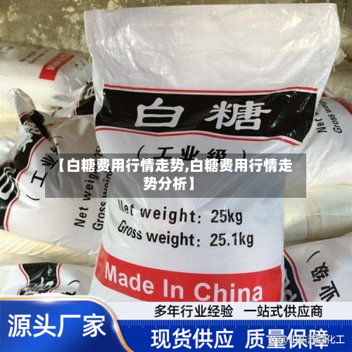 【白糖费用行情走势,白糖费用行情走势分析】