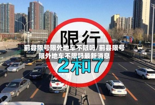 蓟县限号限外地车不限吗/蓟县限号限外地车不限吗最新消息-第2张图片
