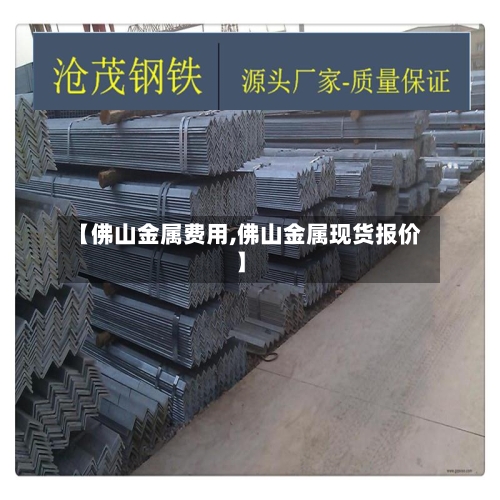 【佛山金属费用,佛山金属现货报价】