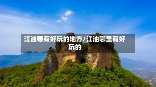江油哪有好玩的地方/江油哪里有好玩的