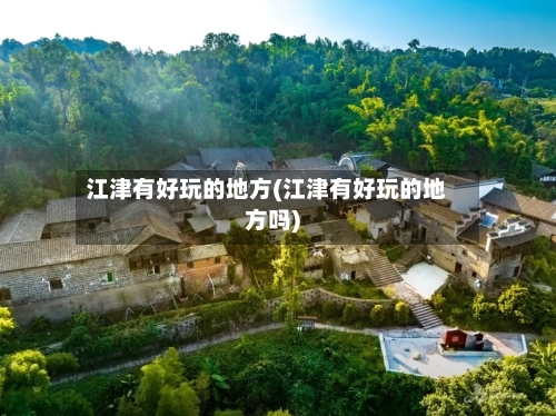 江津有好玩的地方(江津有好玩的地方吗)