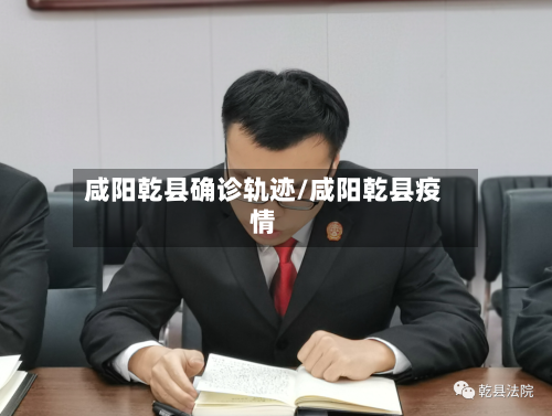 咸阳乾县确诊轨迹/咸阳乾县疫情