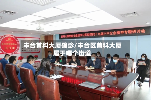 丰台首科大厦确诊/丰台区首科大厦属于哪个街道