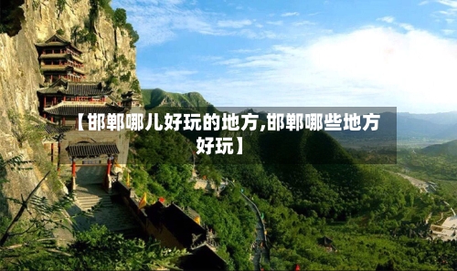 【邯郸哪儿好玩的地方,邯郸哪些地方好玩】-第2张图片