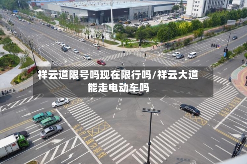 祥云道限号吗现在限行吗/祥云大道能走电动车吗