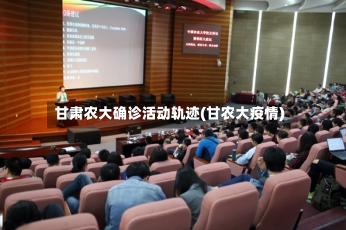 甘肃农大确诊活动轨迹(甘农大疫情)-第3张图片