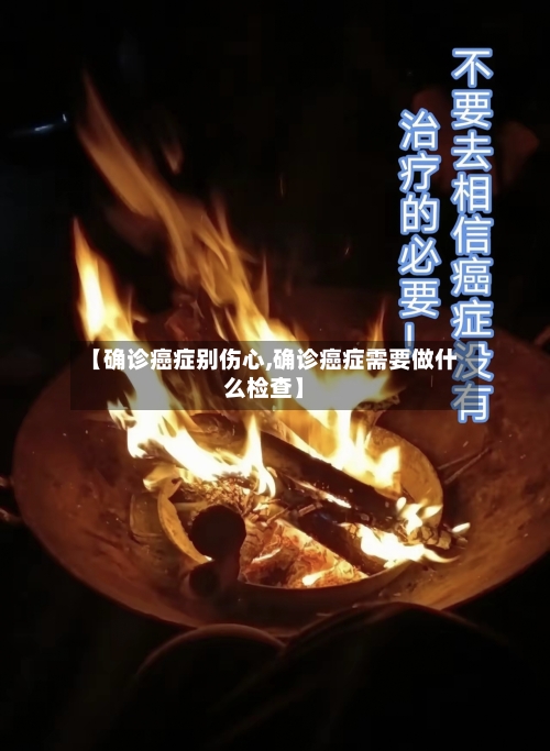 【确诊癌症别伤心,确诊癌症需要做什么检查】