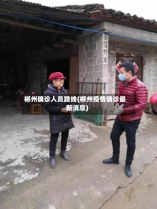 郴州确诊人员路线(郴州疫情确诊最新消息)