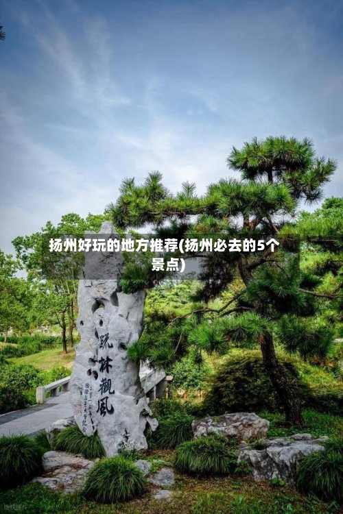 扬州好玩的地方推荐(扬州必去的5个景点)