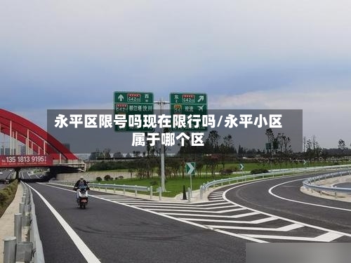 永平区限号吗现在限行吗/永平小区属于哪个区-第2张图片
