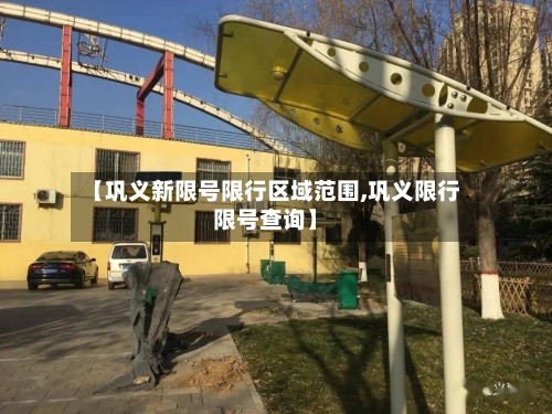 【巩义新限号限行区域范围,巩义限行限号查询】