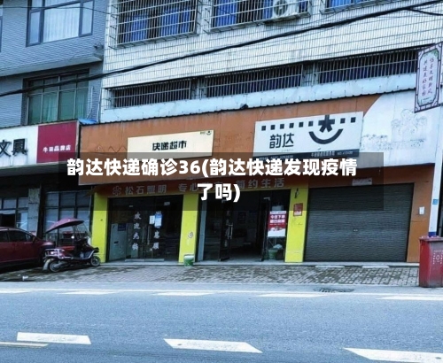韵达快递确诊36(韵达快递发现疫情了吗)