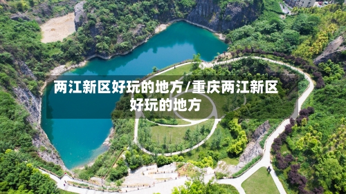 两江新区好玩的地方/重庆两江新区好玩的地方