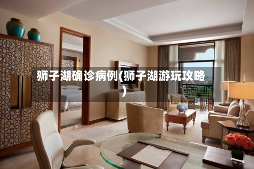 狮子湖确诊病例(狮子湖游玩攻略)