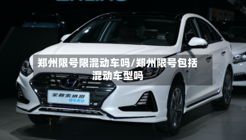 郑州限号限混动车吗/郑州限号包括混动车型吗