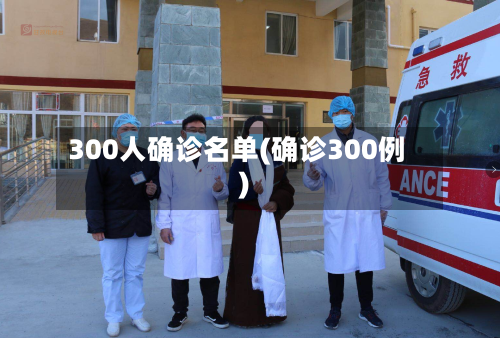 300人确诊名单(确诊300例)-第2张图片