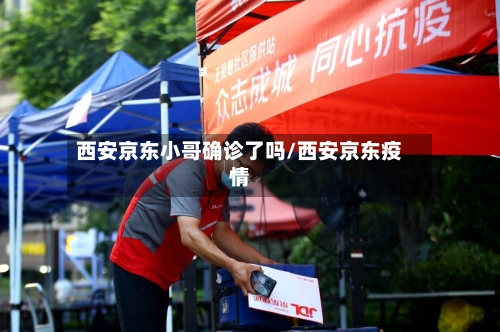 西安京东小哥确诊了吗/西安京东疫情-第2张图片