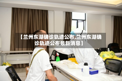 【兰州东湖确诊轨迹公布,兰州东湖确诊轨迹公布最新消息】