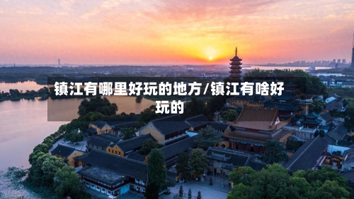 镇江有哪里好玩的地方/镇江有啥好玩的