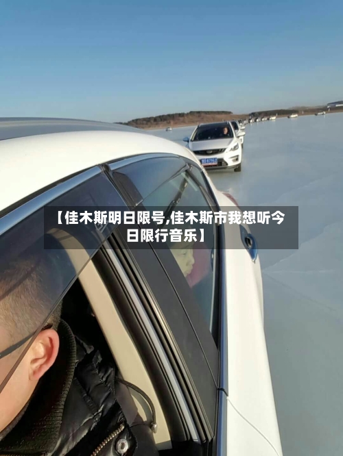 【佳木斯明日限号,佳木斯市我想听今日限行音乐】-第2张图片