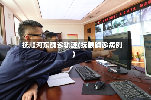 抚顺河东确诊轨迹(抚顺确诊病例)