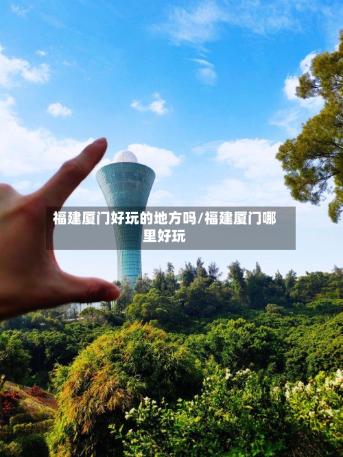 福建厦门好玩的地方吗/福建厦门哪里好玩