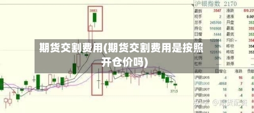 期货交割费用(期货交割费用是按照开仓价吗)