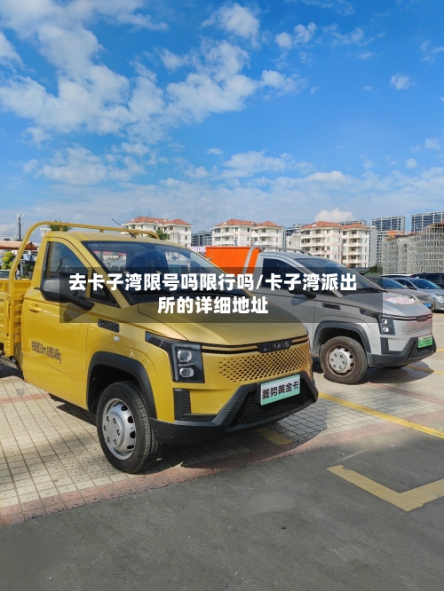 去卡子湾限号吗限行吗/卡子湾派出所的详细地址