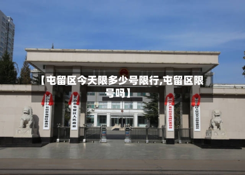【屯留区今天限多少号限行,屯留区限号吗】-第3张图片
