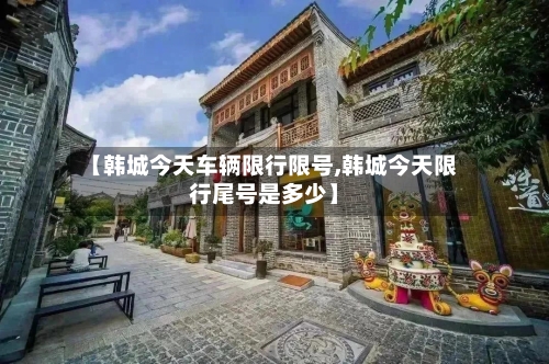 【韩城今天车辆限行限号,韩城今天限行尾号是多少】-第2张图片