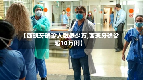 【西班牙确诊人数多少万,西班牙确诊超10万例】