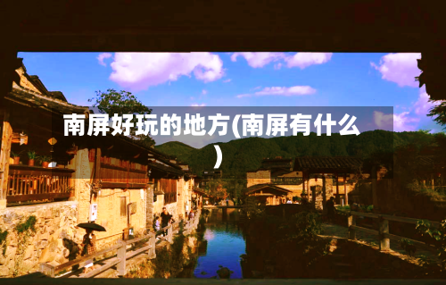 南屏好玩的地方(南屏有什么)